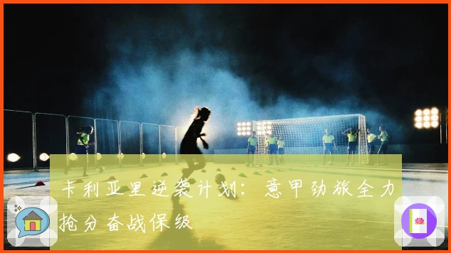 卡利亚里逆袭计划：意甲劲旅全力抢分奋战保级