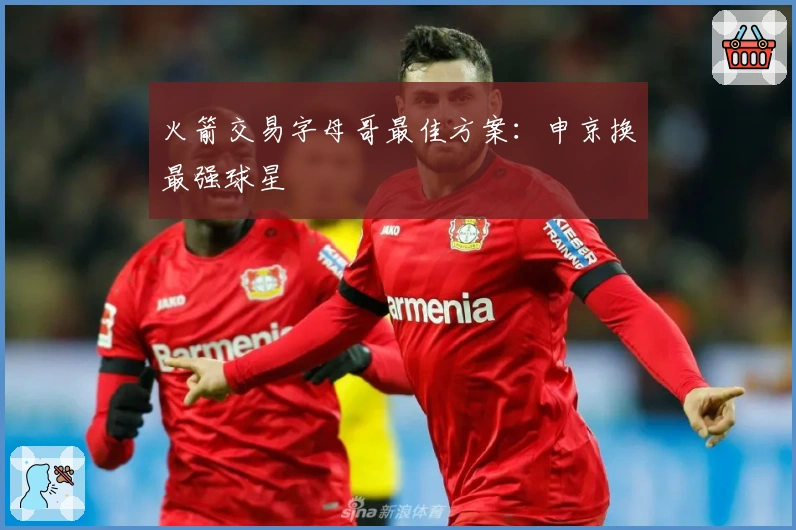 火箭交易字母哥最佳方案：申京换最强球星