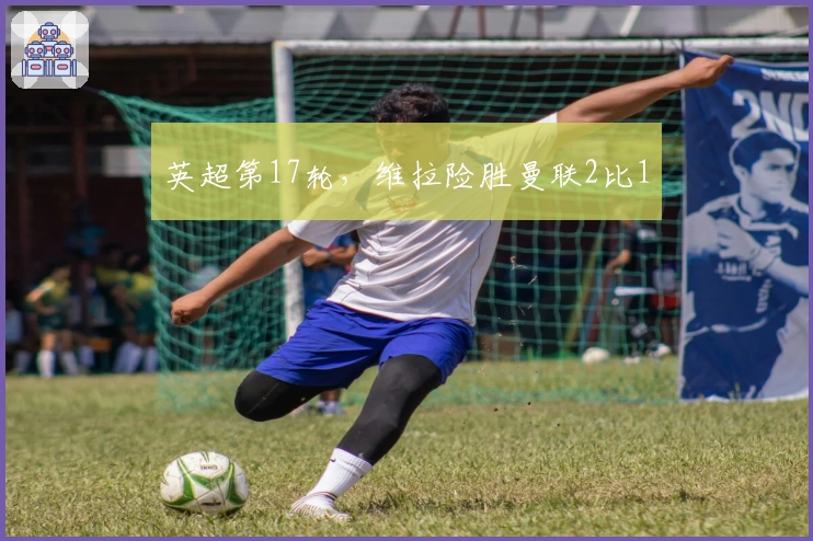 英超第17轮，维拉险胜曼联2比1