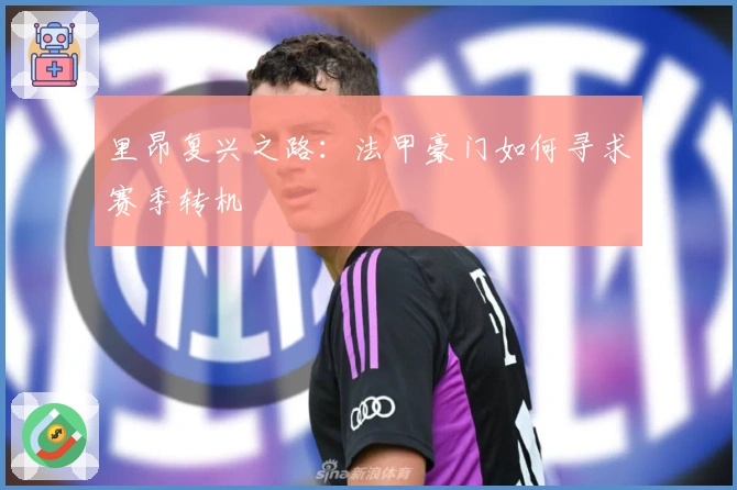 里昂复兴之路：法甲豪门如何寻求赛季转机