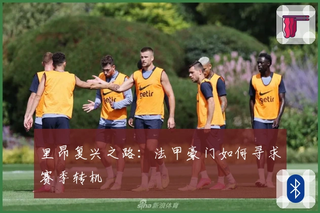 里昂复兴之路:法甲豪门如何寻求赛季转机