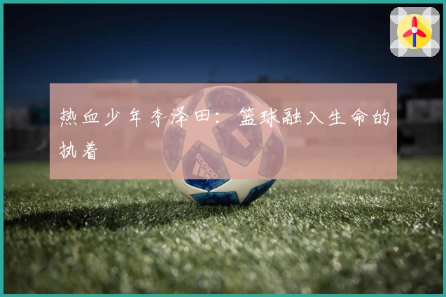 热血少年李泽田：篮球融入生命的执着