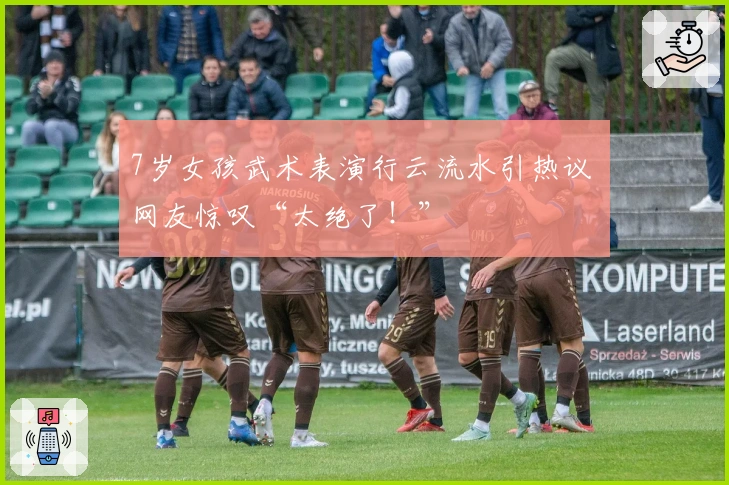 7岁女孩武术表演行云流水引热议 网友惊叹“太绝了！”