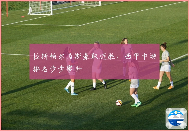 拉斯帕尔马斯豪取连胜，西甲中游排名步步攀升