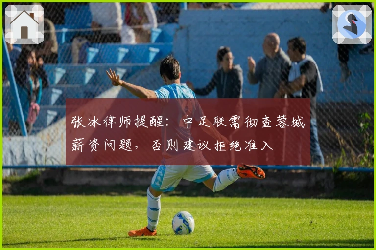 张冰律师提醒：中足联需彻查蓉城薪资问题，否则建议拒绝准入