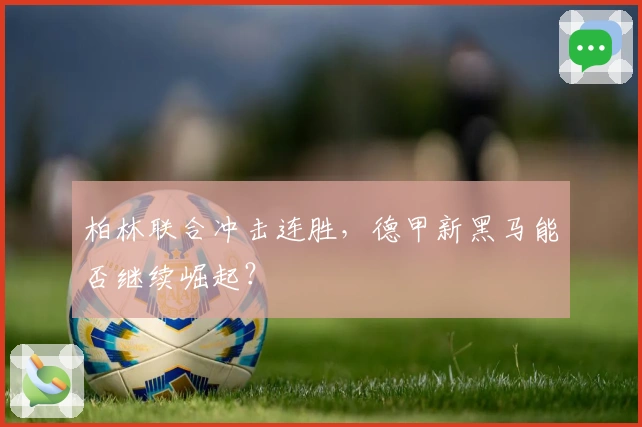 柏林联合冲击连胜，德甲新黑马能否继续崛起？