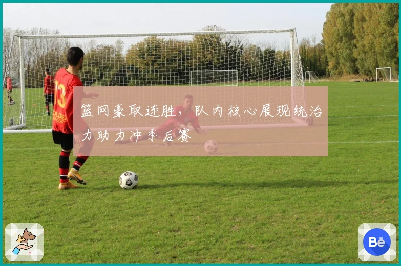 篮网豪取连胜，队内核心展现统治力助力冲季后赛