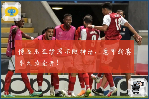 博洛尼亚续写不败神话，意甲新赛季火力全开！
