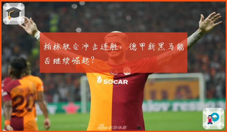 柏林联合冲击连胜，德甲新黑马能否继续崛起？