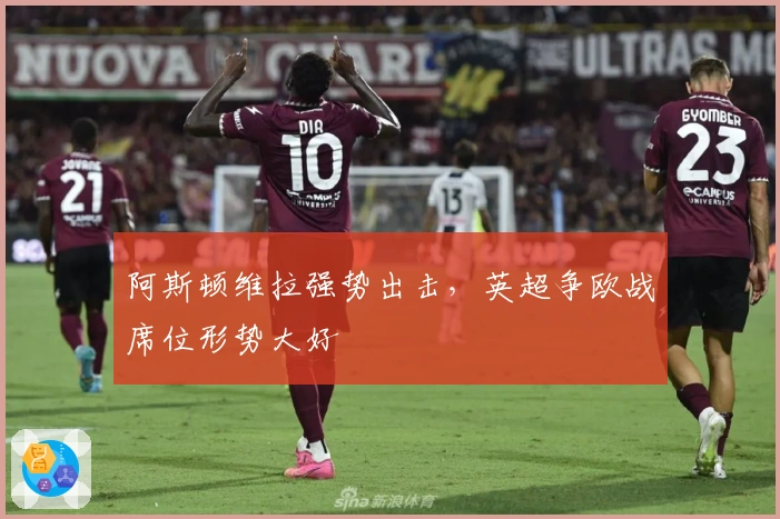 阿斯顿维拉强势出击，英超争欧战席位形势大好