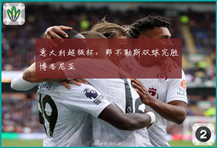 意大利超级杯，那不勒斯双球完胜博洛尼亚